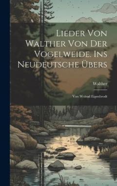 Lieder Von Walther Von Der Vogelweide. Ins Neudeutsche Übers: Von Wolrad Eigenbrodt