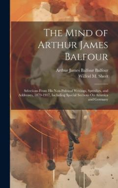 Coperta cărții The Mind of Arthur James Balfour: Selections From His Non-Political Writings, Speeches, and Addresses, 1879-1917, Including Special Sections On America and Germany