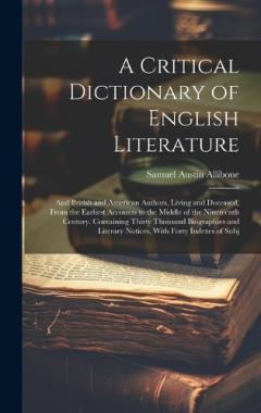 A Critical Dictionary of English Literature: And British and American Authors, Living and Deceased, From the Earliest Accounts to the Middle of the Nineteenth Century. Containing Thirty Thousand Biographies and Literary Notices, With Forty Indexes of
