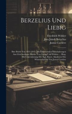 Coperta cărții Berzelius Und Liebig: Ihre Briefe Von 1831-1845. Mit Erläuternden Einschaltungen Aus Gleichzeitigen Briefen Von Liebig Und Wöhler ... Hrsg. Mit Unterstützung Der Kgl. Bayer. Akademie Der Wissenschaften Von Justus Carrière