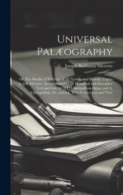 Universal Palæography: Or, Fac-Similes of Writings of All Nations and Periods, Copies by J.B. Silvestre. Accompanied by an Historical and Decriptive Text and Intr. by [J.J.] Champollion-Figeac and A. Champollion, Tr. and Ed., With Corrections and Not
