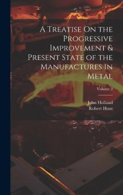 Coperta cărții A Treatise On the Progressive Improvement & Present State of the Manufactures in Metal; Volume 2