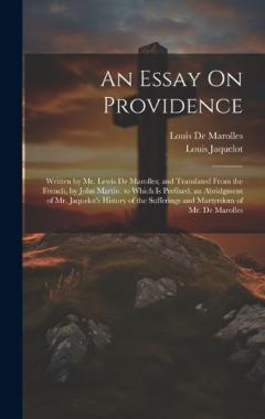 An Essay On Providence: Written by Mr. Lewis De Marolles; and Translated From the French, by John Martin. to Which Is Prefixed, an Abridgment of Mr. Jaquelot's History of the Sufferings and Martyrdom of Mr. De Marolles