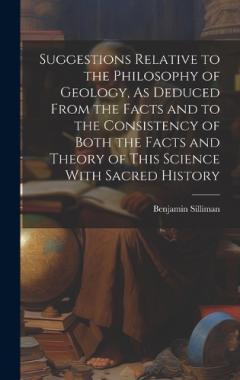 Suggestions Relative to the Philosophy of Geology, As Deduced From the Facts and to the Consistency of Both the Facts and Theory of This Science With Sacred History