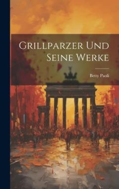 Grillparzer Und Seine Werke