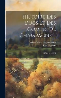 Coperta cărții Histoire Des Ducs Et Des Comtes De Champagne ...: 1152-1181. 1861