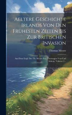 Aeltere Geschichte Irlands Von Den Frühesten Zeiten Bis Zur Britischen Invasion: Aus Dem Engl. Des Th. Moore Frei Übertragen Von Carl Ackens, Volume 2...