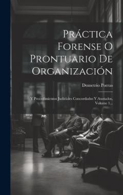 Práctica Forense O Prontuario De Organización: Y Procedimientos Judiciales Concordados Y Anotados, Volume 1...