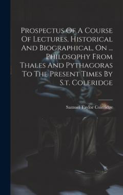 Prospectus Of A Course Of Lectures, Historical And Biographical, On ... Philosophy From Thales And Pythagoras To The Present Times By S.t. Coleridge