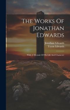 Coperta cărții The Works Of Jonathan Edwards: With A Memoir Of His Life And Character