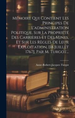 Coperta cărții Mémoire Qui Contient Les Principes De L'administration Politique, Sur La Propriété Des Carrières Et Des Mines, Et Sur Les Règles De Leur Exploitation, [18 Juillet 1767], Par M. Turgot...