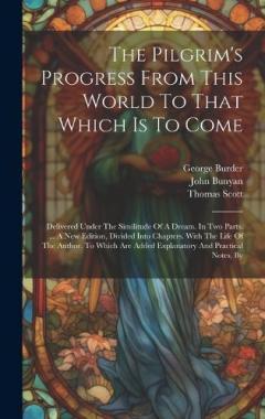 Coperta cărții The Pilgrim's Progress From This World To That Which Is To Come: Delivered Under The Similitude Of A Dream. In Two Parts. ... A New Edition, Divided Into Chapters. With The Life Of The Author. To Which Are Added Explanatory And Practical Notes, By