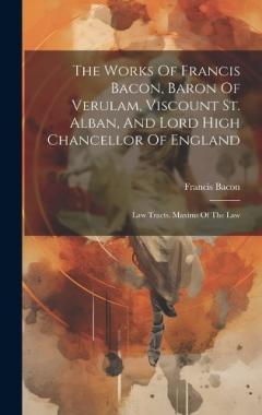 The Works Of Francis Bacon, Baron Of Verulam, Viscount St. Alban, And Lord High Chancellor Of England: Law Tracts. Maxims Of The Law
