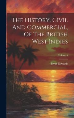 Coperta cărții The History, Civil And Commercial, Of The British West Indies; Volume 4