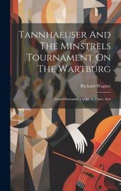 Tannhaeuser And The Minstrels Tournament On The Wartburg: Grand Romantic Opera In Three Acts