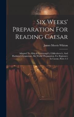 Coperta cărții Six Weeks' Preparation For Reading Caesar: Adapted To Allen & Greenough's, Gildersleeve's, And Harkness's Grammars. Six Weeks' Preparation. For Beginners In Caesar, Parts 1-2