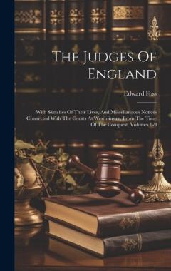 Coperta cărții The Judges Of England: With Sketches Of Their Lives, And Miscellaneous Notices Connected With The Courts At Westminster, From The Time Of The Conquest, Volumes 8-9