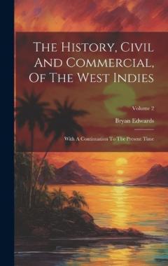 Coperta cărții The History, Civil And Commercial, Of The West Indies: With A Continuation To The Present Time; Volume 2