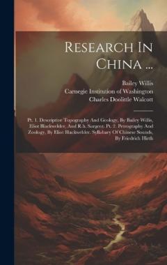 Research In China ...: Pt. 1. Descriptive Topography And Geology, By Bailey Willis, Eliot Blackwelder, And R.h. Sargent. Pt. 2. Petrography And Zoology, By Eliot Blackwelder. Syllabary Of Chinese Sounds, By Friedrich Hirth