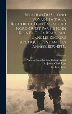 Coperta cărții Relation Du Second Voyage Fait À La Recherche D'un Passage Au Nord-ouest Par Sir John Ross Et De Sa Résidence Dans Les Régions Arctiques Pendant Les Années 1829-1833...