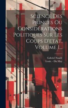 Coperta cărții Science Des Princes Ou Considérations Politiques Sur Les Coups D'etat, Volume 1...