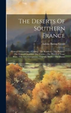 The Deserts Of Southern France: Eleanor Of Guyenne. - Châlus. - The Routiers. - The Bastides. - The Domed Churches. The Castles. - The Hundred Years' War. - The Free Companies. - Captain Merle. - The Murats