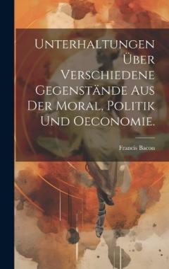 Unterhaltungen über verschiedene Gegenstände aus der Moral, Politik und Oeconomie.