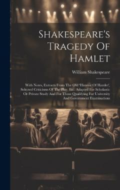 Shakespeare's Tragedy Of Hamlet: With Notes, Extracts From The Old 'historie Of Hamlet', Selected Criticisms Of The Play, Etc. Adapted For Scholastic Or Private Study And For Those Qualifying For University And Government Examinations