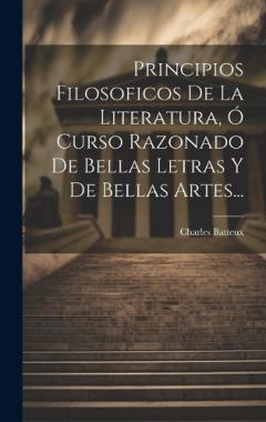 Coperta cărții Principios Filosoficos De La Literatura, Ó Curso Razonado De Bellas Letras Y De Bellas Artes...