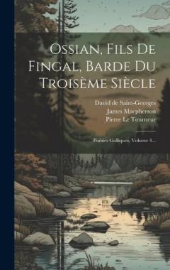 Ossian, Fils De Fingal, Barde Du Troisème Siècle: Poésies Galliques, Volume 4...