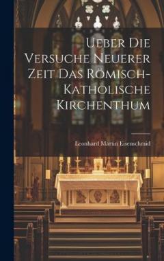 Ueber die Versuche Neuerer Zeit das Römisch-katholische Kirchenthum