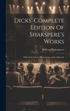 Dicks' Complete Edition Of Shakspere's Works: With Thirty-seven Illustrations, And A Memoir