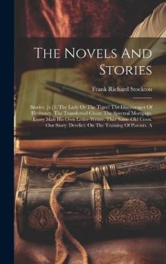 Coperta cărții The Novels And Stories: Stories. [v.]1: The Lady Or The Tiger? The Discourager Of Hesitancy. The Transferred Ghost. The Spectral Mortgage. Every Man His Own Letter-writer. Thar Same Old Coon. Our Story. Derelict. On The Training Of Parents. A