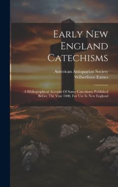 Coperta cărții Early New England Catechisms: A Bibliographical Account Of Some Catechisms Published Before The Year 1800, For Use In New England