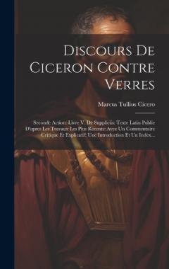 Discours De Ciceron Contre Verres: Seconde Action: Livre V. De Suppliciis: Texte Latin Publie D'apres Les Travaux Les Plus Recents: Avec Un Commentaire Critique Et Explicatif: Une Introduction Et Un Index...