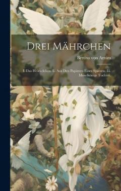Drei Mährchen: I. Das Heimelchen. Ii. Aus den Papieren eines Spatzen. Iii. Mondkönigs Tochter.