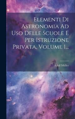 Coperta cărții Elementi Di Astronomia Ad Uso Delle Scuole E Per Istruzione Privata, Volume 1...