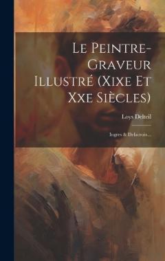 Le Peintre-graveur Illustré (xixe Et Xxe Siècles): Ingres & Delacroix...