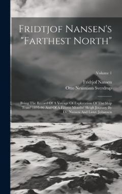 Fridtjof Nansen's "farthest North": Being The Record Of A Voyage Of Exploration Of The Ship 'fram' 1893-96 And Of A Fifteen Months' Sleigh Journey By Dr. Nansen And Lieut. Johansen; Volume 1