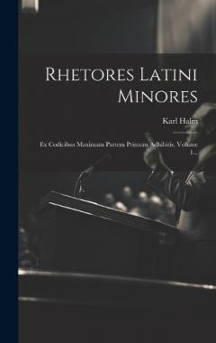Rhetores Latini Minores: Ex Codicibus Maximam Partem Primum Adhibitis, Volume 1...