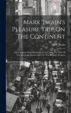 Mark Twain's Pleasure Trip On The Continent: The Complete Work Previously Issued Under The Title Of The Innocents Abroad And The New Pilgrims' Progress