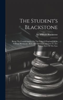 The Student's Blackstone: Being The Commentaries On The Laws Of England Of Sir William Blackstone, Knt., Abridged And Adapted To The Present State Of The Law
