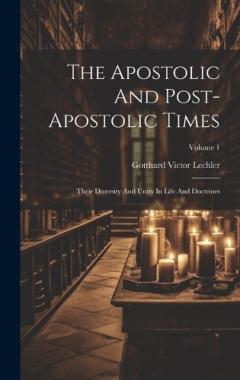The Apostolic And Post-apostolic Times: Their Diversity And Unity In Life And Doctrines; Volume 1