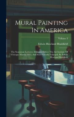 Mural Painting In America: The Scammon Lectures, Delivered Before The Art Institute Of Chicago, March, 1912, And Since Greatly Enlarged, By Edwin Howland Blashfield; Volume 3
