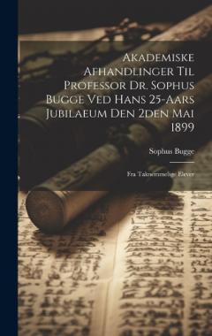 Coperta cărții Akademiske Afhandlinger Til Professor Dr. Sophus Bugge Ved Hans 25-aars Jubilaeum Den 2den Mai 1899: Fra Taknemmelige Elever