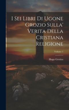 I Sei Libri Di Ugone Grozio Sulla' Verita Della Cristiana Religione; Volume 1