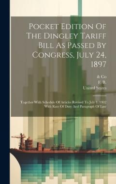 Pocket Edition Of The Dingley Tariff Bill As Passed By Congress, July 24, 1897: Together With Schedule Of Articles Revised To July 1, 1902 With Rate Of Duty And Paragraph Of Law