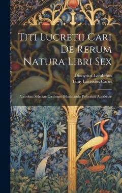 Coperta cărții Titi Lucretii Cari De Rerum Natura Libri Sex: Accedunt Selectae Lectiones Dilucidando Pohemati Appositae