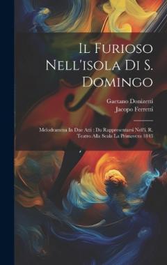 Coperta cărții Il Furioso Nell'isola Di S. Domingo: Melodramma In Due Atti: Da Rappresentarsi Nell'i. R. Teatro Alla Scala La Primavera 1843
