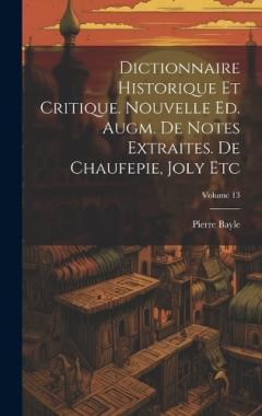 Coperta cărții Dictionnaire Historique Et Critique. Nouvelle Ed. Augm. De Notes Extraites. De Chaufepie, Joly Etc; Volume 13
